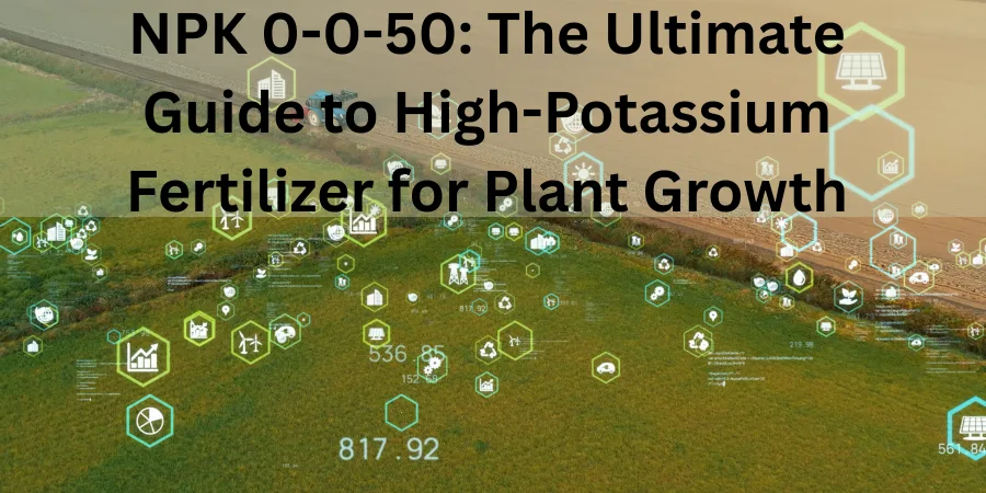 NPK 0-0-50: The Ultimate Guide to High-Potass..